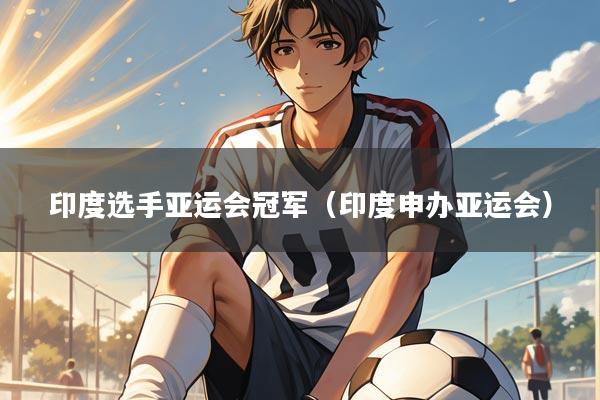 印度选手亚运会冠军（印度申办亚运会）