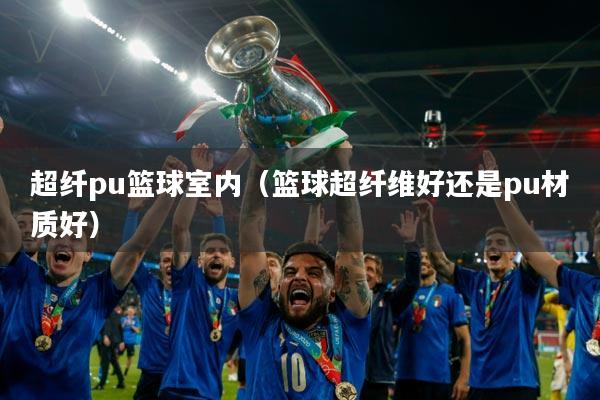 超纤pu篮球室内(篮球超纤维好还是pu材质好)