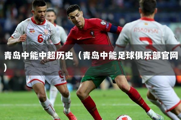 青岛中能中超历史（青岛中能足球俱乐部官网）