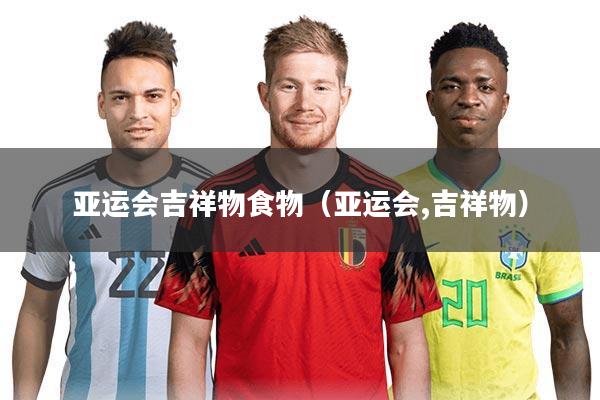 亚运会吉祥物食物（亚运会,吉祥物）