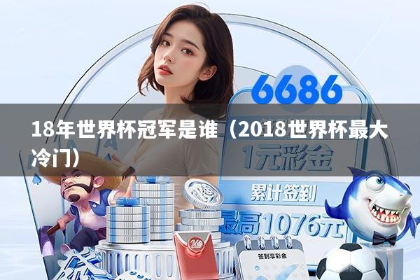 18年世界杯冠军是谁（2018世界杯最大冷门）