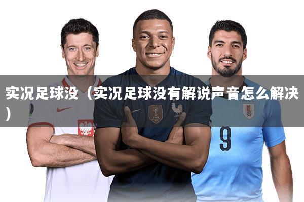 实况足球没（实况足球没有解说声音怎么解决）