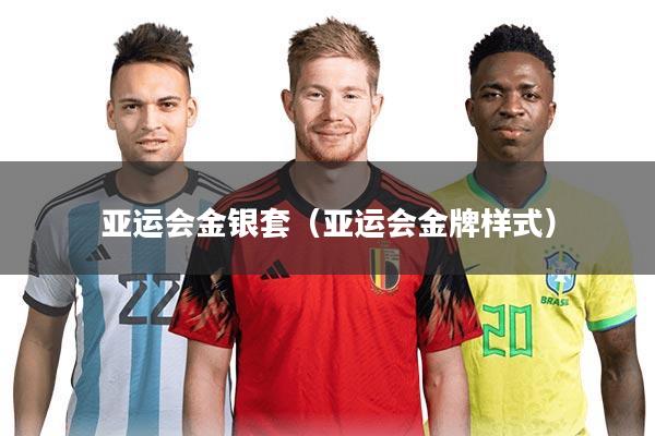 亚运会金银套（亚运会金牌样式）