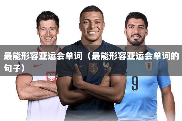 最能形容亚运会单词（最能形容亚运会单词的句子）