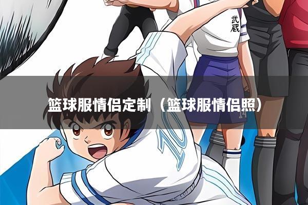 篮球服情侣定制（篮球服情侣照）