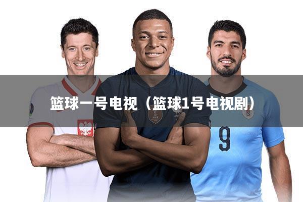 篮球一号电视（篮球1号电视剧）