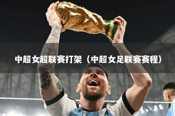 中超女超联赛打架（中超女足联赛赛程）