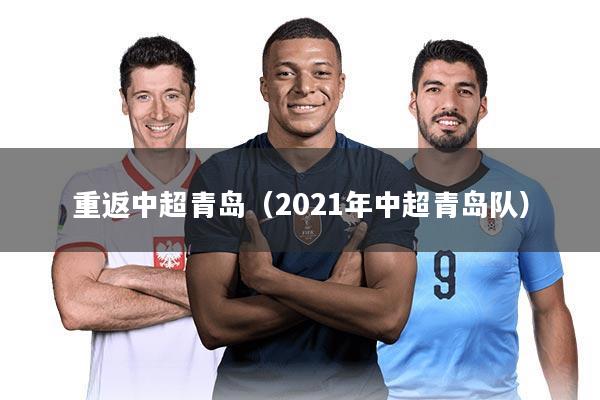 重返中超青岛（2021年中超青岛队）