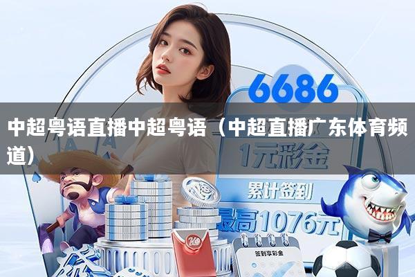 中超粤语直播中超粤语（中超直播广东体育频道）