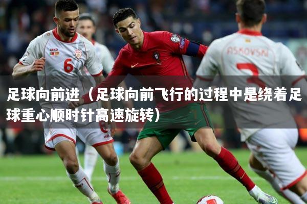 足球向前进（足球向前飞行的过程中是绕着足球重心顺时针高速旋转）