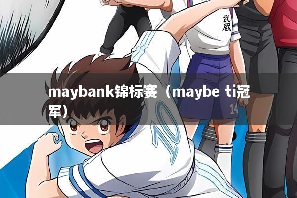 maybank锦标赛（maybe ti冠军）