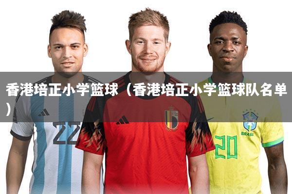 香港培正小学篮球（香港培正小学篮球队名单）