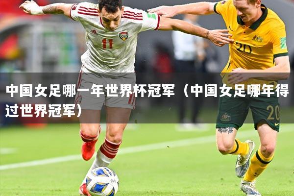 中国女足哪一年世界杯冠军（中国女足哪年得过世界冠军）