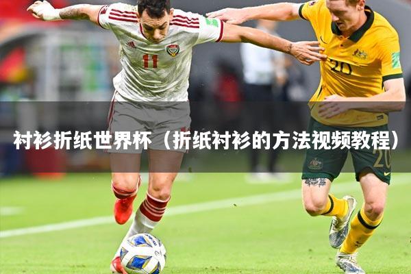 衬衫折纸世界杯（折纸衬衫的方法视频教程）