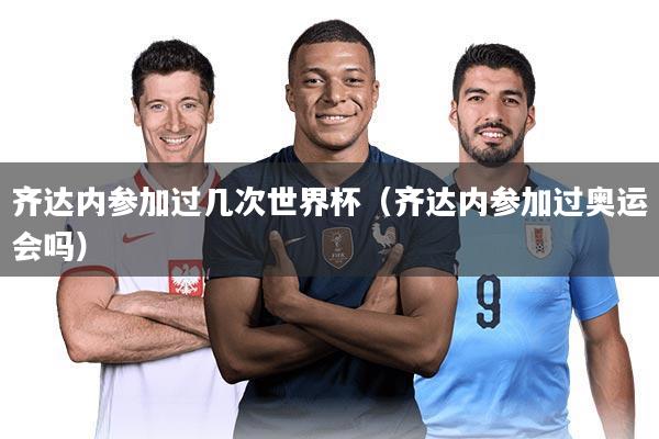 齐达内参加过几次世界杯（齐达内参加过奥运会吗）