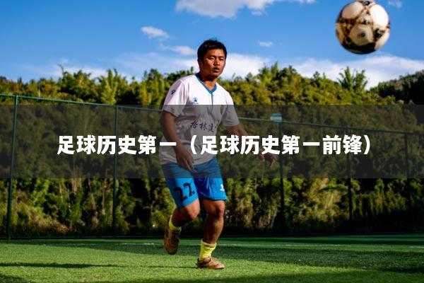 足球历史第一（足球历史第一前锋）